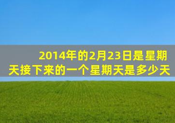 2014年的2月23日是星期天接下来的一个星期天是多少天