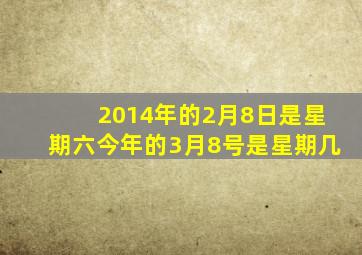 2014年的2月8日是星期六今年的3月8号是星期几