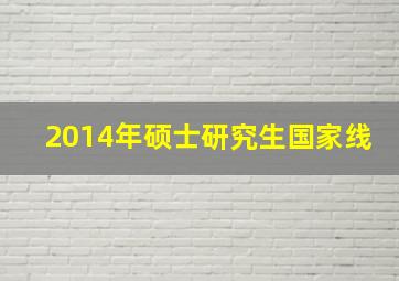 2014年硕士研究生国家线