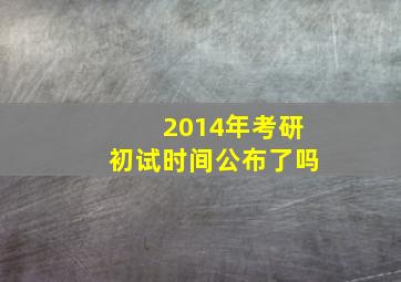 2014年考研初试时间公布了吗