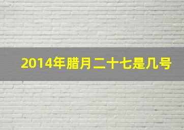 2014年腊月二十七是几号