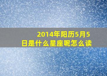 2014年阳历5月5日是什么星座呢怎么读