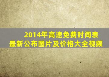 2014年高速免费时间表最新公布图片及价格大全视频