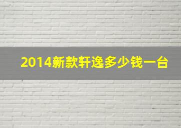 2014新款轩逸多少钱一台