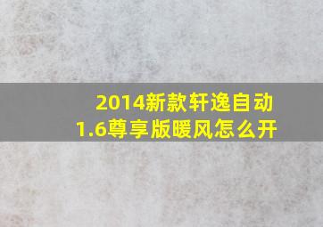 2014新款轩逸自动1.6尊享版暖风怎么开