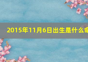 2015年11月6日出生是什么命