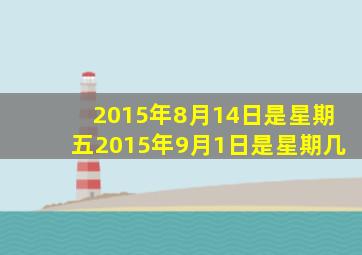 2015年8月14日是星期五2015年9月1日是星期几