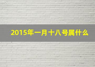 2015年一月十八号属什么