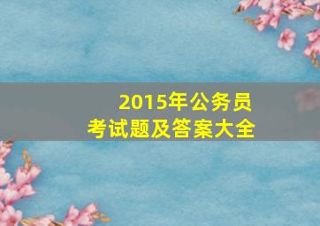 2015年公务员考试题及答案大全