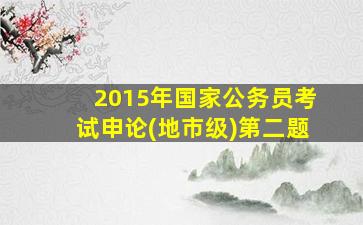 2015年国家公务员考试申论(地市级)第二题