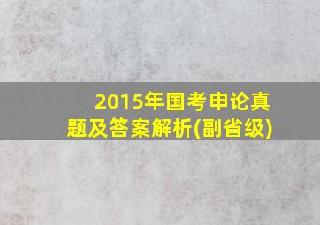 2015年国考申论真题及答案解析(副省级)