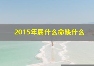 2015年属什么命缺什么