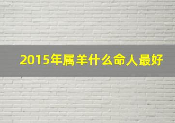 2015年属羊什么命人最好