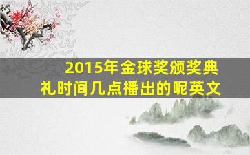 2015年金球奖颁奖典礼时间几点播出的呢英文