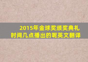 2015年金球奖颁奖典礼时间几点播出的呢英文翻译