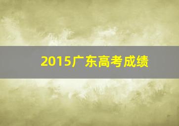 2015广东高考成绩