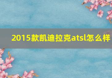 2015款凯迪拉克atsl怎么样