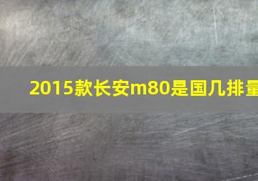 2015款长安m80是国几排量