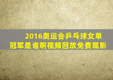 2016奥运会乒乓球女单冠军是谁啊视频回放免费观影