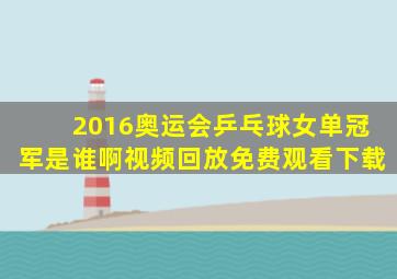 2016奥运会乒乓球女单冠军是谁啊视频回放免费观看下载