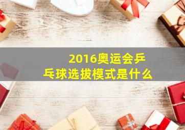 2016奥运会乒乓球选拔模式是什么