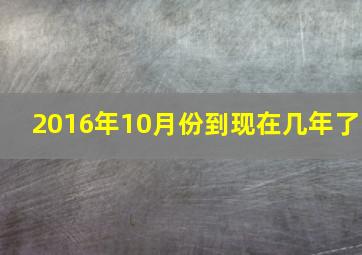 2016年10月份到现在几年了