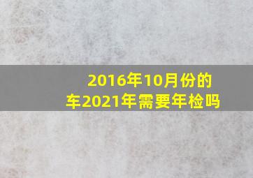 2016年10月份的车2021年需要年检吗