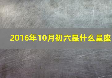 2016年10月初六是什么星座