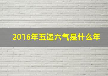 2016年五运六气是什么年