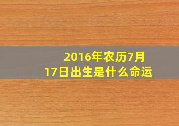 2016年农历7月17日出生是什么命运