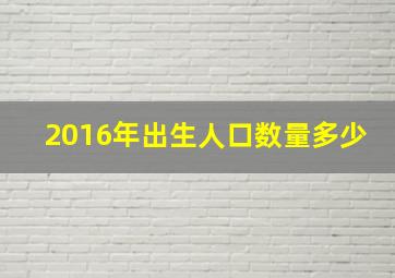 2016年出生人口数量多少