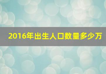 2016年出生人口数量多少万