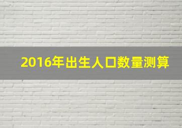 2016年出生人口数量测算