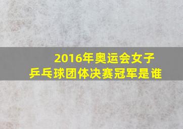 2016年奥运会女子乒乓球团体决赛冠军是谁