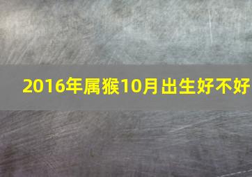 2016年属猴10月出生好不好