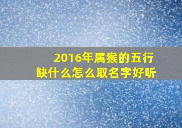 2016年属猴的五行缺什么怎么取名字好听