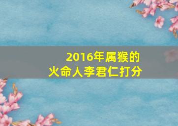 2016年属猴的火命人李君仁打分