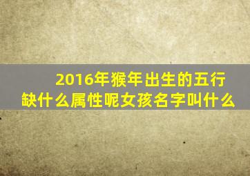 2016年猴年出生的五行缺什么属性呢女孩名字叫什么