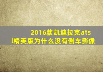 2016款凯迪拉克atsl精英版为什么没有倒车影像