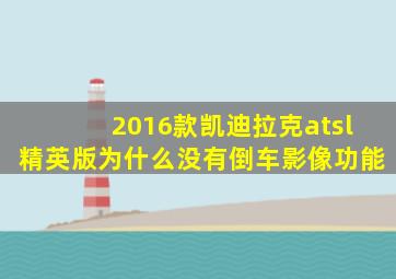 2016款凯迪拉克atsl精英版为什么没有倒车影像功能