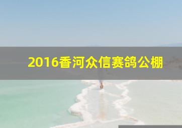 2016香河众信赛鸽公棚