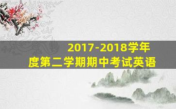 2017-2018学年度第二学期期中考试英语