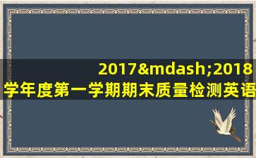 2017—2018学年度第一学期期末质量检测英语