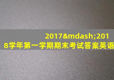 2017—2018学年第一学期期末考试答案英语