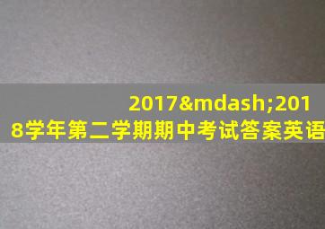 2017—2018学年第二学期期中考试答案英语