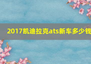 2017凯迪拉克ats新车多少钱