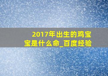 2017年出生的鸡宝宝是什么命_百度经验