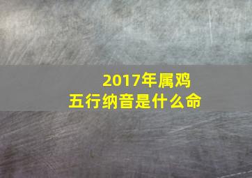 2017年属鸡五行纳音是什么命