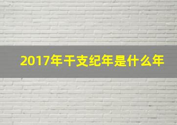 2017年干支纪年是什么年