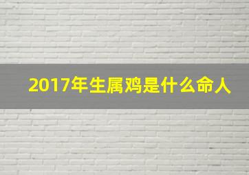 2017年生属鸡是什么命人